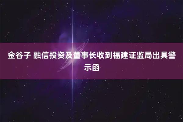 金谷子 融信投资及董事长收到福建证监局出具警示函