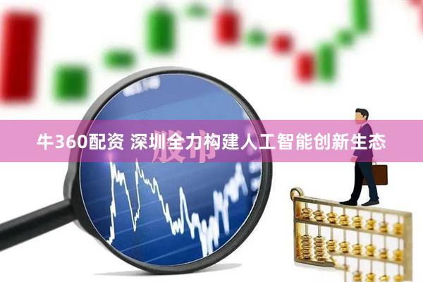 牛360配资 深圳全力构建人工智能创新生态