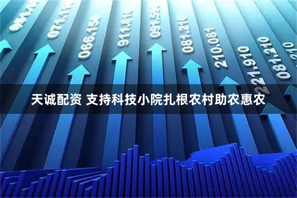 天诚配资 支持科技小院扎根农村助农惠农