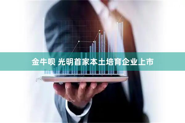 金牛呗 光明首家本土培育企业上市