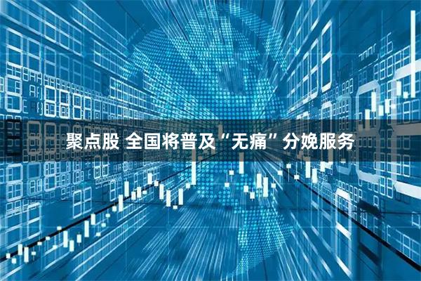 聚点股 全国将普及“无痛”分娩服务