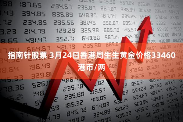 指南针股票 3月24日香港周生生黄金价格33460港币/两