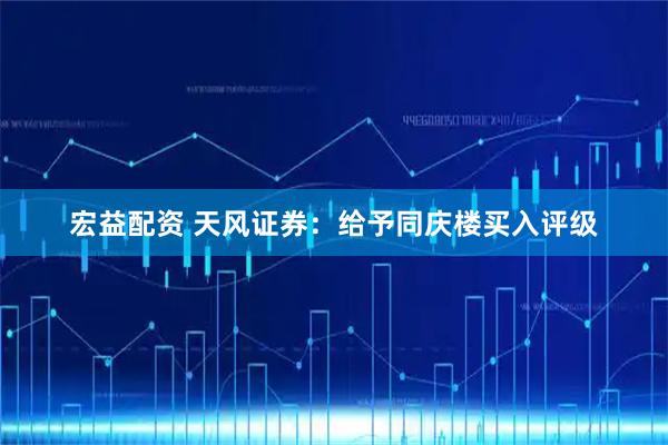 宏益配资 天风证券：给予同庆楼买入评级