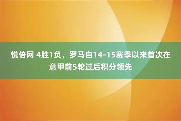 悦倍网 4胜1负，罗马自14-15赛季以来首次在意甲前5轮过后积分领先