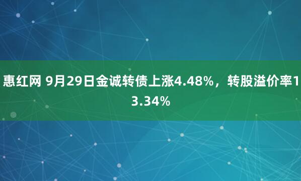 惠红网 9月29日金诚转债上涨4.48%，转股溢价率13.34%