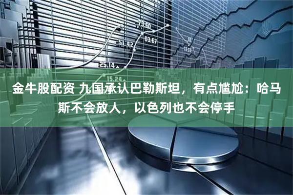 金牛股配资 九国承认巴勒斯坦，有点尴尬：哈马斯不会放人，以色列也不会停手
