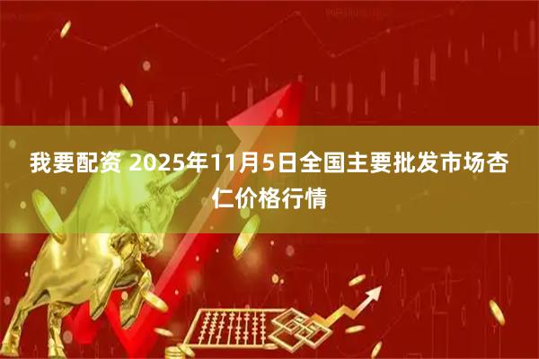 我要配资 2025年11月5日全国主要批发市场杏仁价格行情