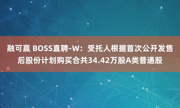 融可赢 BOSS直聘-W：受托人根据首次公开发售后股份计划购买合共34.42万股A类普通股