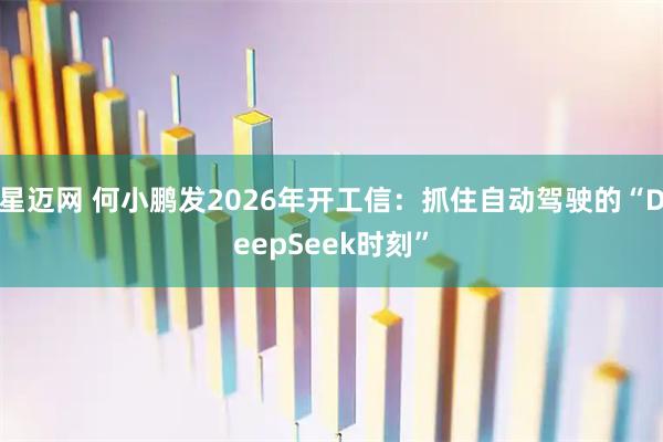星迈网 何小鹏发2026年开工信：抓住自动驾驶的“DeepSeek时刻”