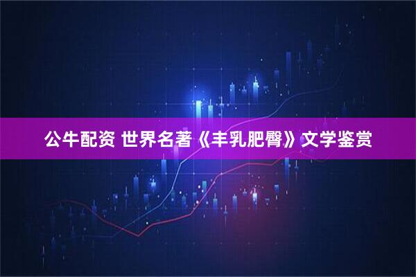 公牛配资 世界名著《丰乳肥臀》文学鉴赏