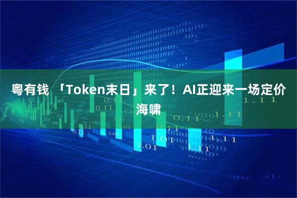 粤有钱 「Token末日」来了！AI正迎来一场定价海啸